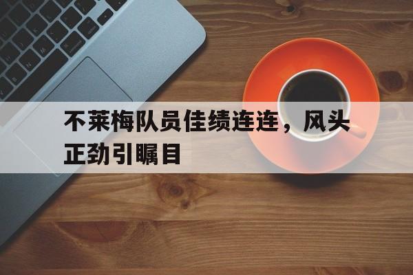 不莱梅队员佳绩连连，风头正劲引瞩目的简单介绍